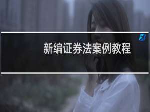 新编证券法案例教程(关于新编证券法案例教程的简介)