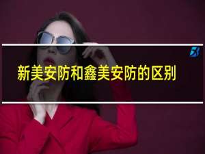 新美安防和鑫美安防的区别