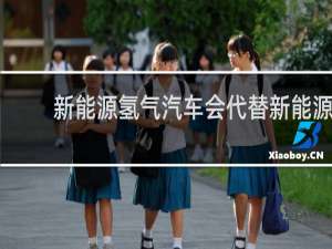 新能源氢气汽车会代替新能源汽车吗?