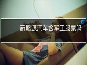 新能源汽车含军工股票吗