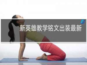 新英雄教学铭文出装最新