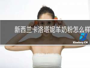 新西兰卡洛塔妮羊奶粉怎么样