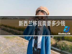 新西兰移民需要多少钱