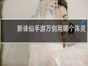 新诛仙手游万剑用哪个阵灵