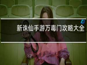 新诛仙手游万毒门攻略大全