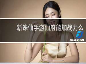 新诛仙手游仙府能加战力么