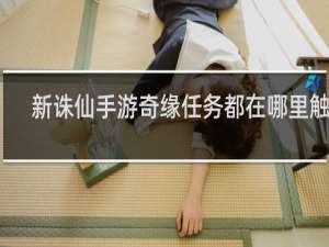 新诛仙手游奇缘任务都在哪里触发