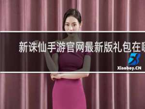 新诛仙手游官网最新版礼包在哪