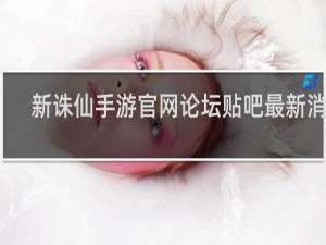新诛仙手游官网论坛贴吧最新消息