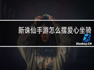 新诛仙手游怎么摆爱心坐骑