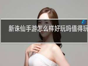 新诛仙手游怎么样好玩吗值得玩吗