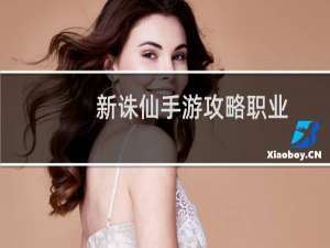 新诛仙手游攻略职业
