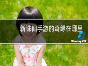 新诛仙手游的奇缘在哪里