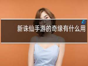 新诛仙手游的奇缘有什么用