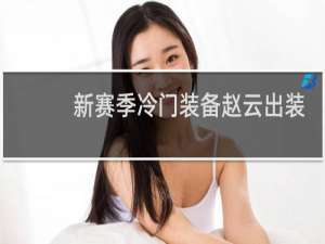 新赛季冷门装备赵云出装