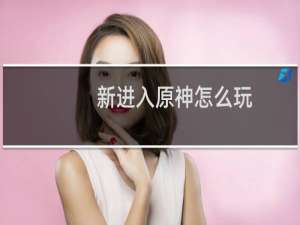 新进入原神怎么玩