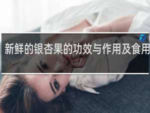 新鲜的银杏果的功效与作用及食用方法