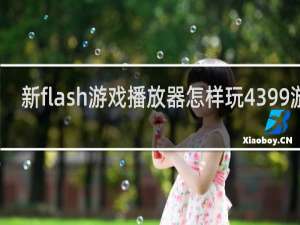 新flash游戏播放器怎样玩4399游戏