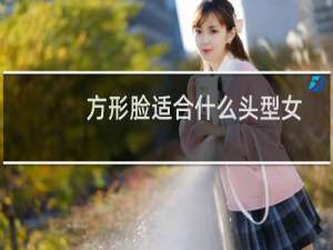 方形脸适合什么头型女