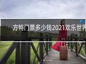 方特门票多少钱2021欢乐世界