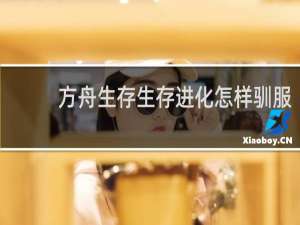 方舟生存生存进化怎样驯服