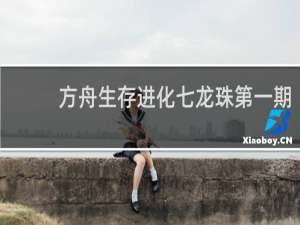 方舟生存进化七龙珠第一期