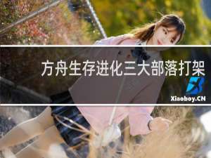 方舟生存进化三大部落打架