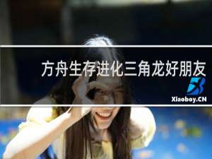 方舟生存进化三角龙好朋友