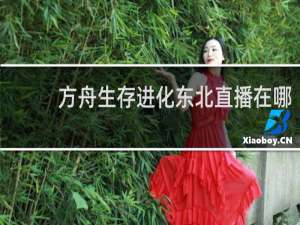 方舟生存进化东北直播在哪