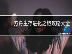 方舟生存进化之旅攻略大全