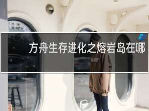 方舟生存进化之熔岩岛在哪