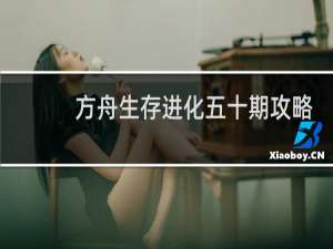 方舟生存进化五十期攻略