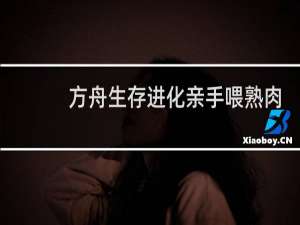 方舟生存进化亲手喂熟肉