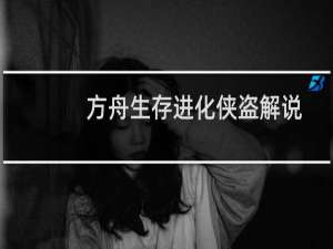 方舟生存进化侠盗解说