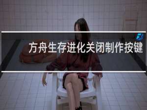 方舟生存进化关闭制作按键