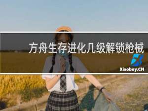 方舟生存进化几级解锁枪械