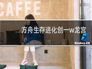 方舟生存进化创一w龙宫