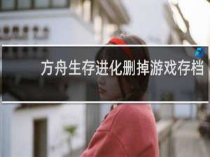 方舟生存进化删掉游戏存档