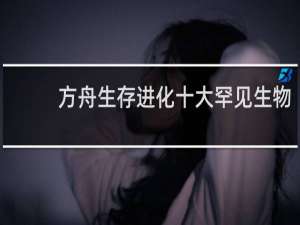 方舟生存进化十大罕见生物
