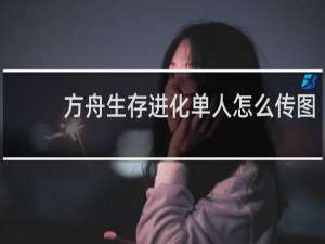 方舟生存进化单人怎么传图