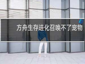 方舟生存进化召唤不了宠物