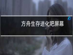方舟生存进化吧屏幕