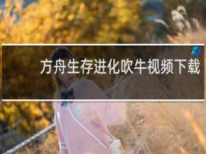方舟生存进化吹牛视频下载