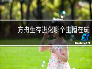 方舟生存进化哪个主播在玩