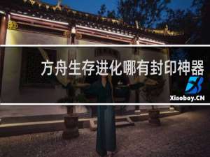 方舟生存进化哪有封印神器