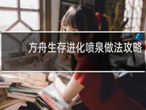 方舟生存进化喷泉做法攻略