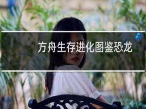 方舟生存进化图鉴恐龙