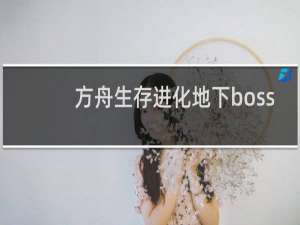 方舟生存进化地下boss
