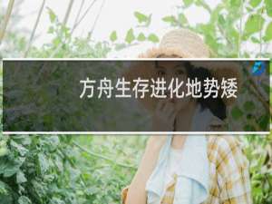 方舟生存进化地势矮