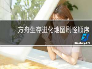 方舟生存进化地图刷怪顺序